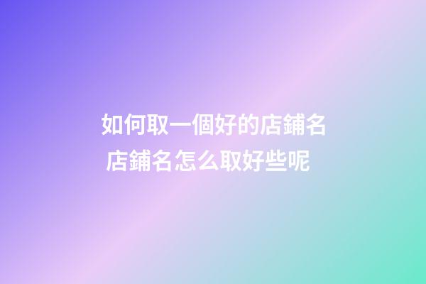如何取一個好的店鋪名 店鋪名怎么取好些呢-第1張-店鋪起名-玄機派